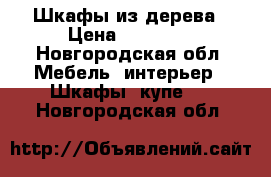 Шкафы из дерева › Цена ­ 15 500 - Новгородская обл. Мебель, интерьер » Шкафы, купе   . Новгородская обл.